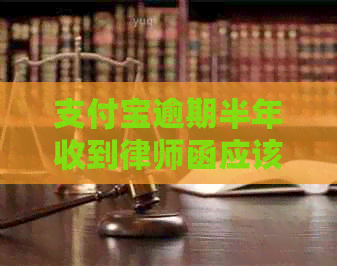 支付宝逾期半年收到律师函应该如何处理