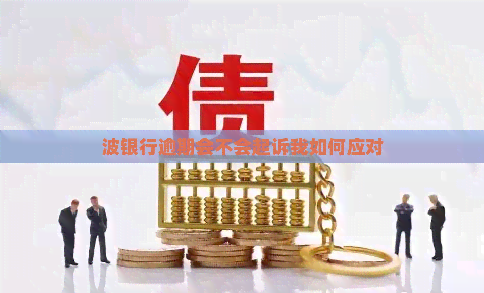 波银行逾期会不会起诉我如何应对