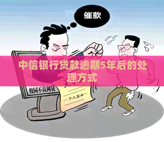 中信银行贷款逾期5年后的处理方式