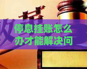停息挂账怎么办才能解决问题