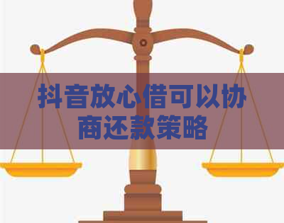 抖音放心借可以协商还款策略