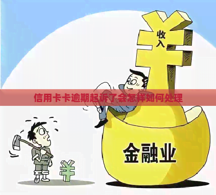 信用卡卡逾期起诉了会怎样如何处理