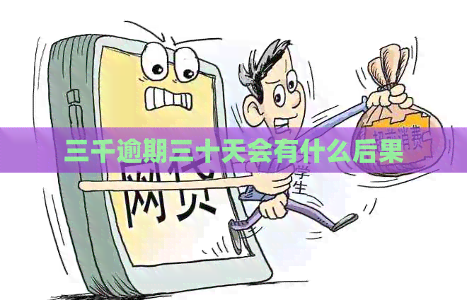 三千逾期三十天会有什么后果