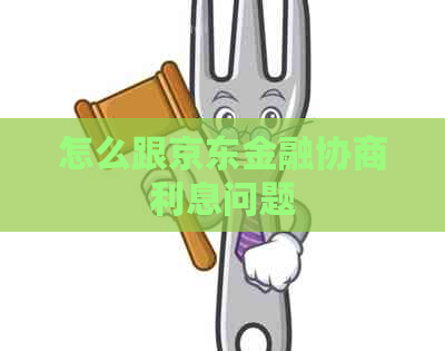 怎么跟京东金融协商利息问题