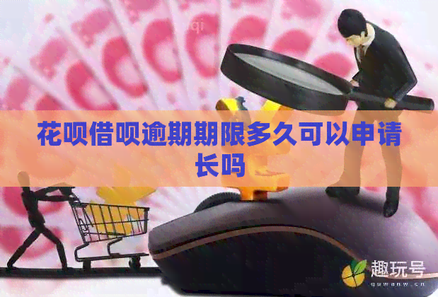 花呗借呗逾期期限多久可以申请长吗