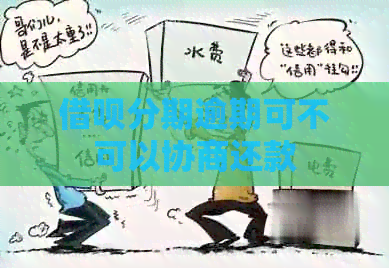 借呗分期逾期可不可以协商还款
