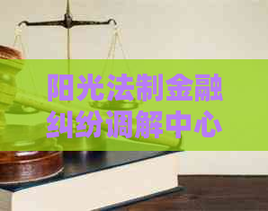 阳光法制金融纠纷调解中心