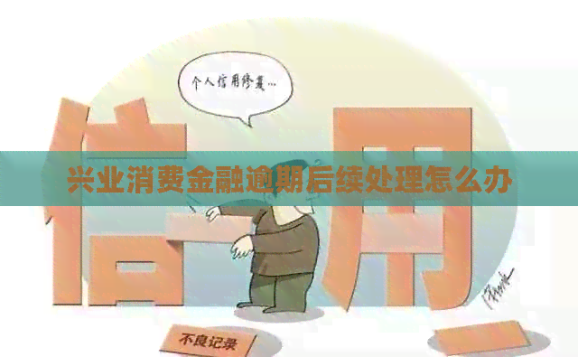 兴业消费金融逾期后续处理怎么办