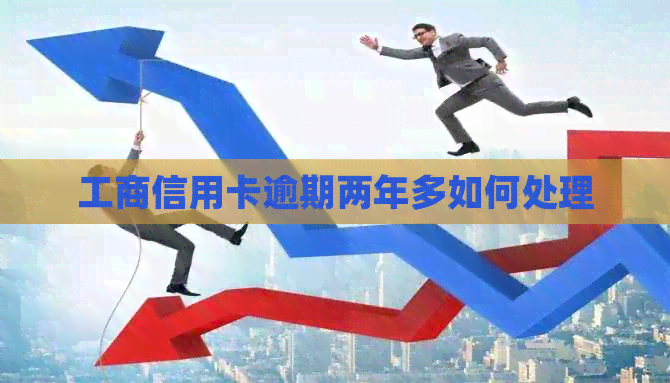 工商信用卡逾期两年多如何处理