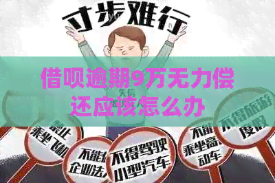 借呗逾期9万无力偿还应该怎么办