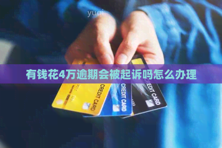 有钱花4万逾期会被起诉吗怎么办理