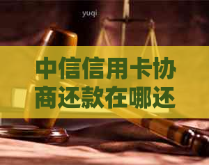 中信信用卡协商还款在哪还