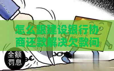 怎么跟建设银行协商还款解决欠款问题