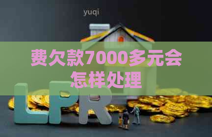 费欠款7000多元会怎样处理
