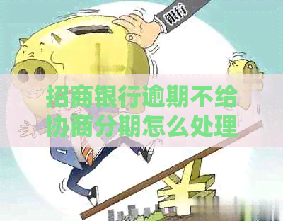 招商银行逾期不给协商分期怎么处理
