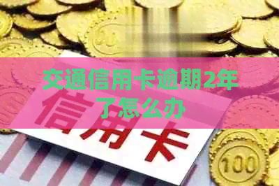 交通信用卡逾期2年了怎么办