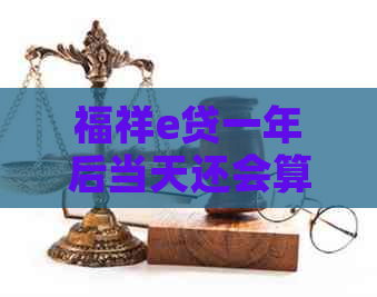福祥e贷一年后当天还会算逾期吗
