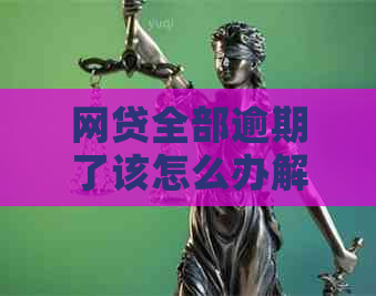 网贷全部逾期了该怎么办解决办法