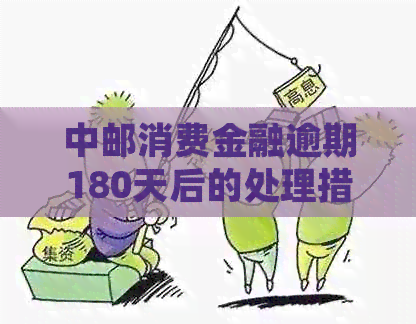 中邮消费金融逾期180天后的处理措及影响