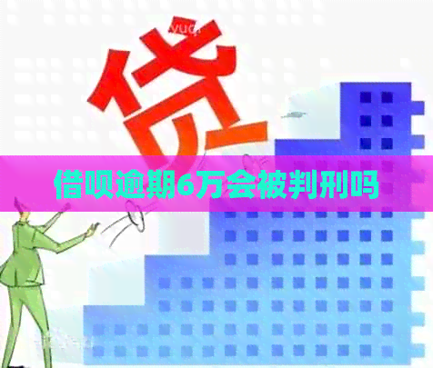 借呗逾期6万会被判刑吗