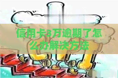 信用卡3万逾期了怎么办解决方法