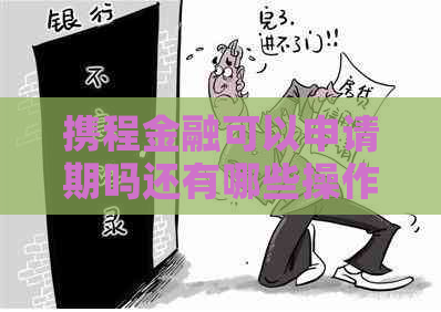 携程金融可以申请期吗还有哪些操作步骤