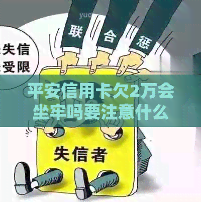 平安信用卡欠2万会坐牢吗要注意什么