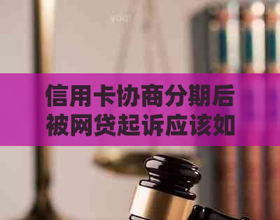 信用卡协商分期后被网贷起诉应该如何处理