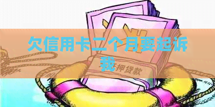 欠信用卡二个月要起诉我