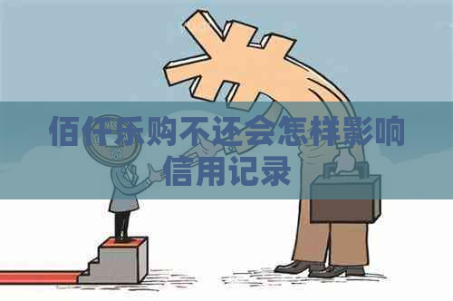 佰仟乐购不还会怎样影响信用记录