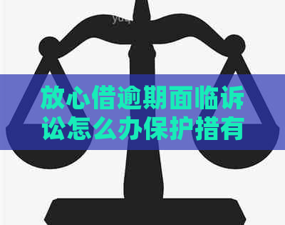 放心借逾期面临诉讼怎么办保护措有哪些