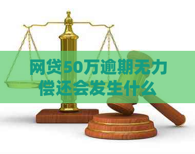 网贷50万逾期无力偿还会发生什么