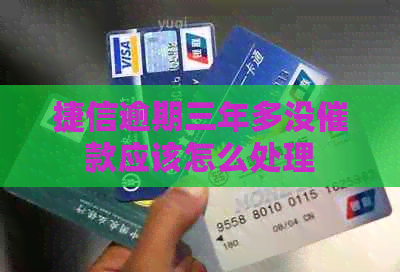 捷信逾期三年多没催款应该怎么处理