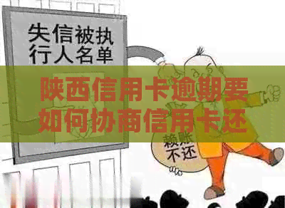 陕西信用卡逾期要如何协商信用卡还款问题