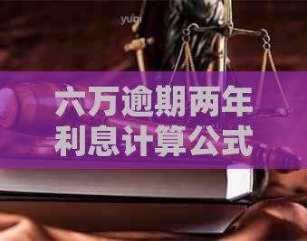 六万逾期两年利息计算公式及金额详解