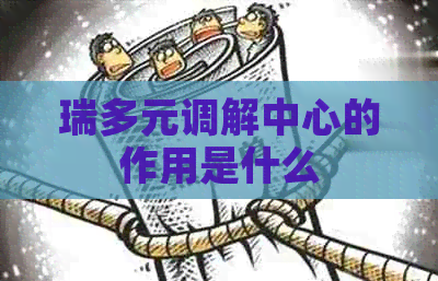 瑞多元调解中心的作用是什么