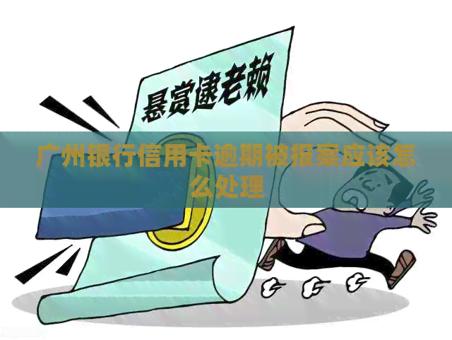 广州银行信用卡逾期被报案应该怎么处理