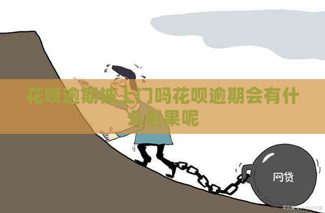 花呗逾期被上门吗花呗逾期会有什么后果呢