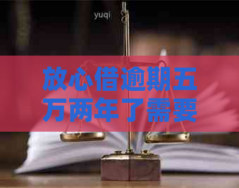 放心借逾期五万两年了需要注意哪些问题