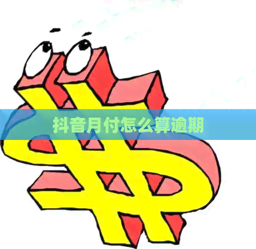 抖音月付怎么算逾期