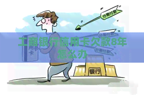 工商银行信用卡欠款8年怎么办