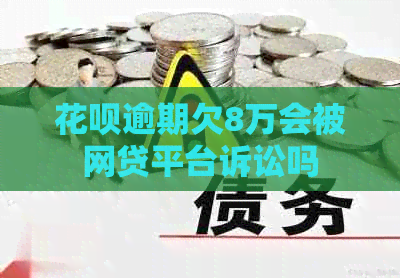 花呗逾期欠8万会被网贷平台诉讼吗