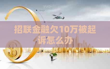 招联金融欠10万被起诉怎么办