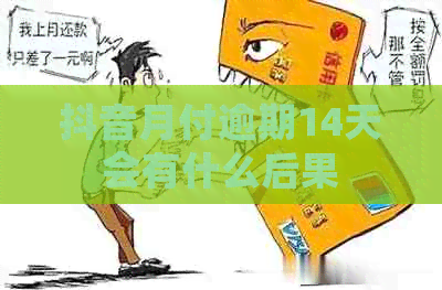 抖音月付逾期14天会有什么后果
