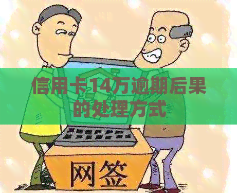 信用卡14万逾期后果的处理方式