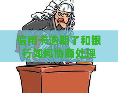 信用卡逾期了和银行如何协商处理
