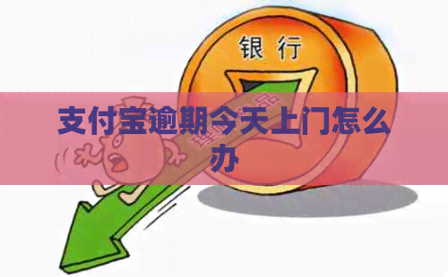 支付宝逾期今天上门怎么办