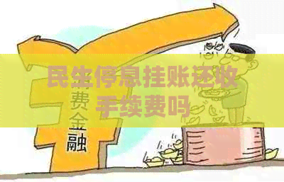 民生停息挂账还收手续费吗