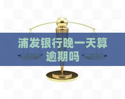 浦发银行晚一天算逾期吗