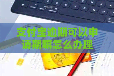 支付宝逾期可以申请期嘛怎么办理